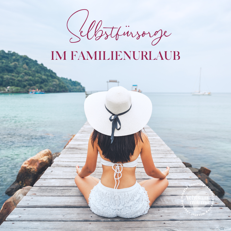 selbstfürsorge im familienurlaub, urlaub, achtsam im urlaub, achtsam sein, achtsam leben, stressfreier urlaub